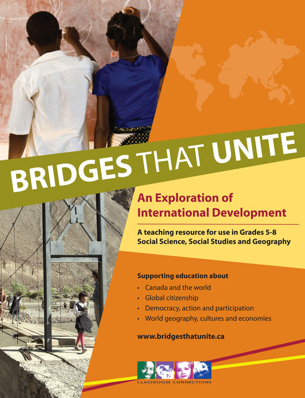 Bridges that Unite (Grades 5-8): Explores international development through the lens of global issues, resource inequity and quality of life around the world. Activities challenge youth to rethink typical assumptions about development by highlighting Canada's successful experience in helping communities to address the root causes of poverty and to mobilize their own resources to find solutions.